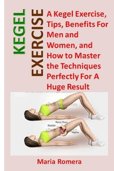 Paperback Kegel Exercise: A Kegel Exercise, Tips, Benefits For Men and Women, and How to Master the Techniques Perfectly For A Huge Result Book