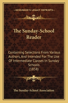 Paperback The Sunday-School Reader: Containing Selections From Various Authors, And Intended For The Use Of Intermediate Classes In Sunday Schools (1858) Book