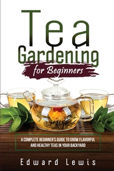 Paperback Tea Gardening for Beginners: A Complete Beginner's Guide to Grow Flavorful and Healthy Teas in Your Backyard Book
