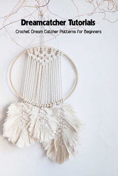 Paperback Dreamcatcher Tutorials: Crochet Dream Catcher Patterns for Beginners: How to Crochet Dream Catchers Book