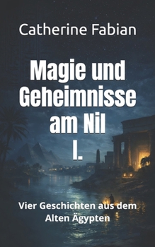Magie und Geheimnisse am Nil: Vier Geschichten aus dem Alten Ägypten (German Edition)