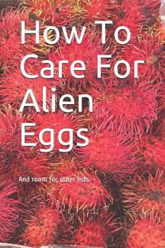 Paperback How To Care For Alien Eggs: And room for other lists. Book