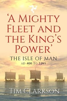 Paperback A Mighty Fleet and the King's Power: The Isle of Man, AD 400 to 1265 Book