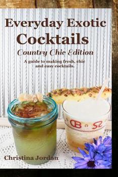 Paperback Everyday Exotic Cocktails; Country Chic Edition: A guide to making flavorful, chic and easy cocktails. Book