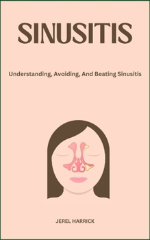 Sinusitis: Understanding, Avoiding, And Beating Sinusitis