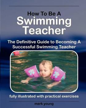 Paperback How to Be a Swimming Teacher: The Definitive Guide to Becoming a Successful Swimming Teacher Book