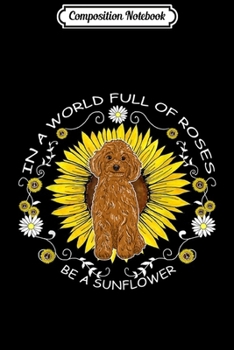 Composition Notebook: In A World Full Of Roses Be A Sunflower Poodle Dog Gift  Journal/Notebook Blank Lined Ruled 6x9 100 Pages