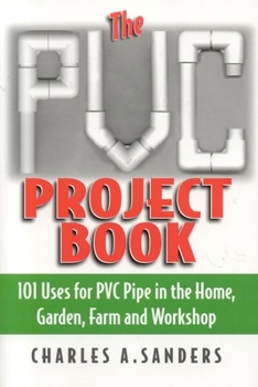 Paperback The PVC Project Book: 101 Uses for PVC Pipe in the Home, Garden, Farm and Workshop Book