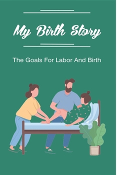 Paperback My Birth Story: The Goals For Labor And Birth: Ideal Birth Experience Book
