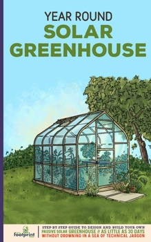 Paperback Year Round Solar Greenhouse: Step-By-Step Guide to Design And Build Your Own Passive Solar Greenhouse in as Little as 30 Days Without Drowning in a Book