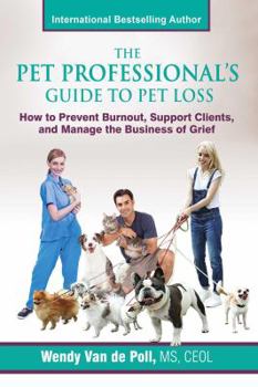 Paperback The Pet Professional's Guide to Pet Loss: How to Prevent Burnout, Support Clients, and Manage the Business of Grief Book