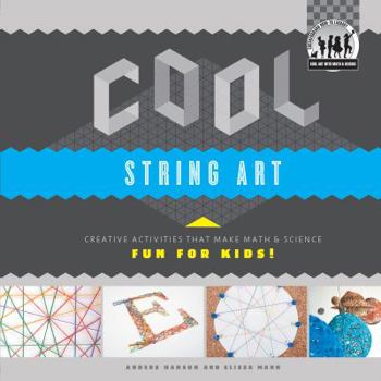 Cool String Art: Creative Activities That Make Math & Science Fun for Kids! - Book  of the Cool Art with Math & Science