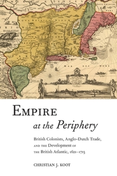 Empire at the Periphery: British Colonists, Anglo-Dutch Trade, and the Development of the British Atlantic, 1621-1713 - Book  of the Early American Places