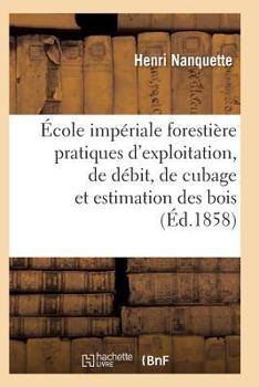 Paperback École Impériale Forestière Pratiques d'Exploitation, de Débit, de Cubage Et d'Estimation Des Bois [French] Book