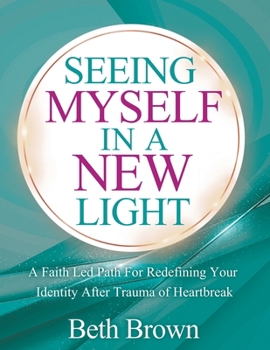 Paperback Seeing Myself In A New Light: A Faith Let Path For Redefining Your Identity After Trauma Or Heartbreak: A Faith Let Path For Redefining Your Identity Book