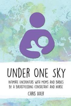 Paperback Under One Sky: Intimate Encounters with Moms and Babies by a Breastfeeding Consultant and Nurse Book