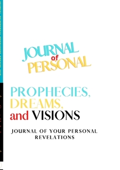 Journal of Personal Prophecies, Dreams and Visions: Journal of Personal Revelations