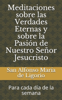 Paperback Meditaciones sobre las Verdades Eternas y sobre la Pasi?n de Nuestro Se?or Jesucristo: Para cada d?a de la semana [Spanish] Book