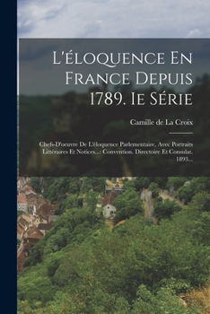Paperback L'éloquence En France Depuis 1789. Ie Série: Chefs-d'oeuvre De L'éloquence Parlementaire, Avec Portraits Littéraires Et Notices...: Convention. Direct [French] Book