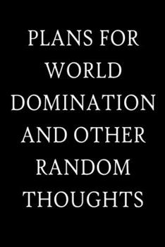 Plans For World Domination and Other Random Thoughts: Funny Office Notebook/Journal For Women/Men/Boss/Coworkers/Colleagues/Students: 6x9 inches, 100 ... lines for capturing your very best ideas!