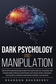 Paperback Dark Psychology and Manipulation: Delve Into Darkness and Learn the Subtle Art of Hacking the Human Mind Through Emotional Influence, Body Language, N Book