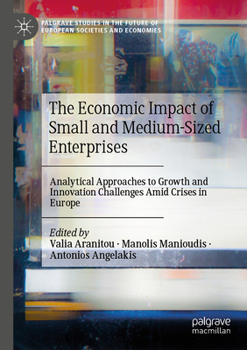 The Economic Impact of Small and Medium-Sized Enterprises: Analytical Approaches to Growth and Innovation Challenges Amid Crises in Europe (Palgrave ... Future of European Societies and Economies)