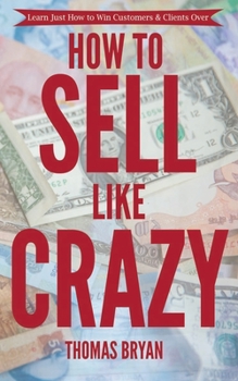 Paperback How to Sell Like Crazy: Learn Just How To Win Customers & Clients Over Book