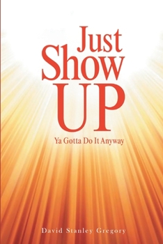 Paperback Just Show Up: Ya Gotta Do It Anyway Book