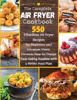 Paperback The Complete Air Fryer Cookbook: 550 Effortless Air Fryer Recipes for Beginners and Advanced Users. Discover How to Change your Eating Routine with a Book