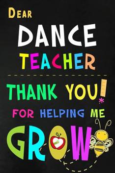 Paperback Dear Dance Teacher Thank You For Helping Me Grow: Teacher Appreciation Gift: Blank Lined Notebook, Journal, diary to write in. Perfect Graduation Year Book