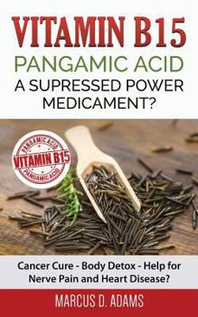 Paperback Vitamin B15 - Pangamic Acid: A Supressed Power Medicament?: Cancer Cure - Body Detox - Help for Nerve Pain and Heart Disease? Book