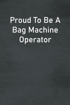 Proud To Be A Bag Machine Operator: Lined Notebook For Men, Women And Co Workers
