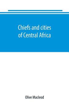 Paperback Chiefs and cities of Central Africa, across Lake Chad by way of British, French, and German territories Book