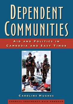 Dependent Communities: Aid and Politics in Cambodia and East Timor - Book #48 of the Studies on Southeast Asia