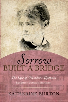 Paperback Sorrow Built a Bridge: The Life of Mother Alphonsa Daughter of Nathaniel Hawthorne Book