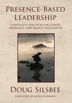 Hardcover Presence-Based Leadership: Complexity Practices for Clarity, Resilience, and Results That Matter Book