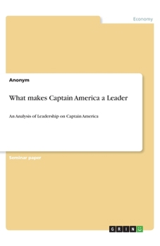 Paperback What makes Captain America a Leader: An Analysis of Leadership on Captain America Book