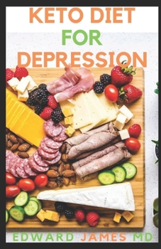KETO DIET FOR DEPRESSION: The Ultimate Guide To Using Keto Diet For Depression And How To Get Familiar With Depression and Recipes