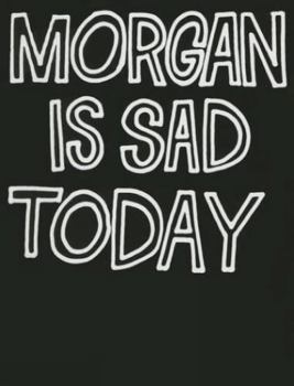 Morgan Is Sad Today