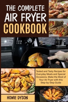 Paperback The Complete Air Fryer Cookbook: Tested and Tasty Recipes for Everyday Meals and Special Occasions. Make the Most of Your Air Fryer with this Step by Book