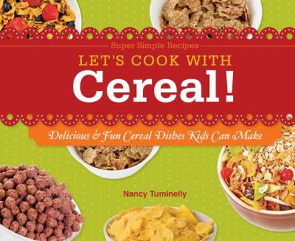 Let's Cook with Cereal!: Delicious & Fun Cereal Dishes Kids Can Make - Book  of the Super Simple Recipes