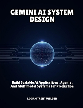 Paperback Gemini AI System Design: Build Scalable Ai Applications, Agents, And Multimodal Systems For Production Book