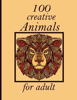 100 creative Animals for adult: Adult Coloring Book with Designs Animals, Mandalas, Flowers Portraits and Stress Relieving