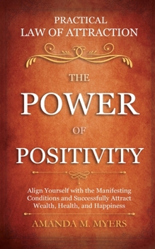 Practical Law of Attraction - The Power of Positivity: Align Yourself with the Manifesting Conditions and Successfully Attract Wealth, Health, and Happiness