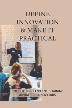 Paperback Define Innovation & Make It Practical: Enlightening And Entertaining Advice For Innovators: Motivational Business Management Book