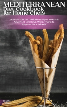 Hardcover Mediterranean Diet Cookbook for Home Chefs: Over 50 Fast and Reliable Recipes That Will Never Let You Down When Trying to Impress Your Friends Book