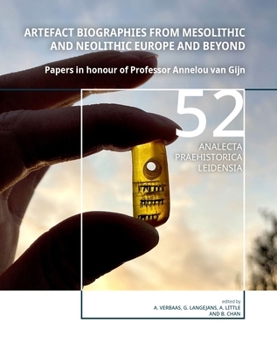 Artefact Biographies from Mesolithic and Neolithic Europe and Beyond: Papers in Honour of Professor Annelou Van Gijn