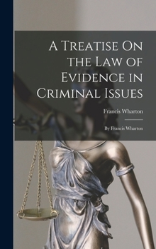 Hardcover A Treatise On the Law of Evidence in Criminal Issues: By Francis Wharton Book
