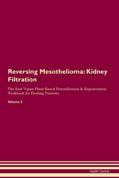 Paperback Reversing Mesothelioma: Kidney Filtration The Raw Vegan Plant-Based Detoxification & Regeneration Workbook for Healing Patients. Volume 5 Book