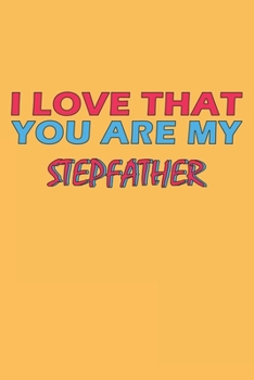 I Love That You Are My Stepfather: Lined Notebook, Journal, Organizer, Diary, Composition Notebook, Gifts for the Family, Friends or the Best ... 120 pages, 6*9, Soft Cover, Matte Finish